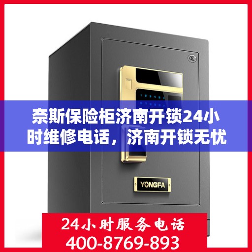 奈斯保险柜济南开锁24小时维修电话，济南开锁无忧，奈斯保险柜24小时维修与开锁服务热线