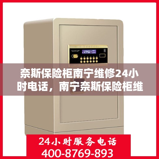 奈斯保险柜南宁维修24小时电话，南宁奈斯保险柜维修热线全天候服务，专业解决故障锁事！