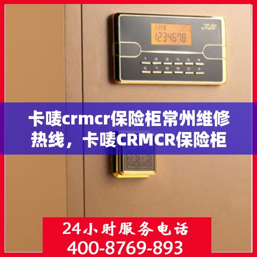 卡唛crmcr保险柜常州维修热线，卡唛CRMCR保险柜常州维修服务热线，专业解决您的安全锁事