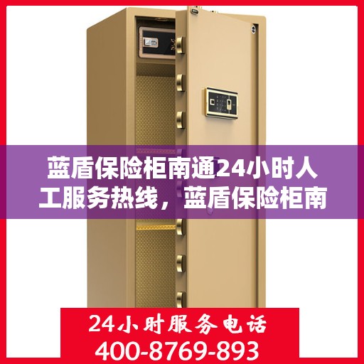 蓝盾保险柜南通24小时人工服务热线，蓝盾保险柜南通全天候人工服务热线，为您保驾护航！