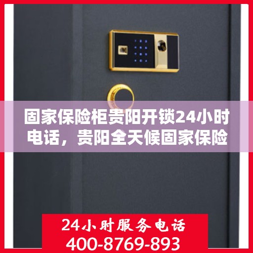 固家保险柜贵阳开锁24小时电话，贵阳全天候固家保险柜开锁服务热线