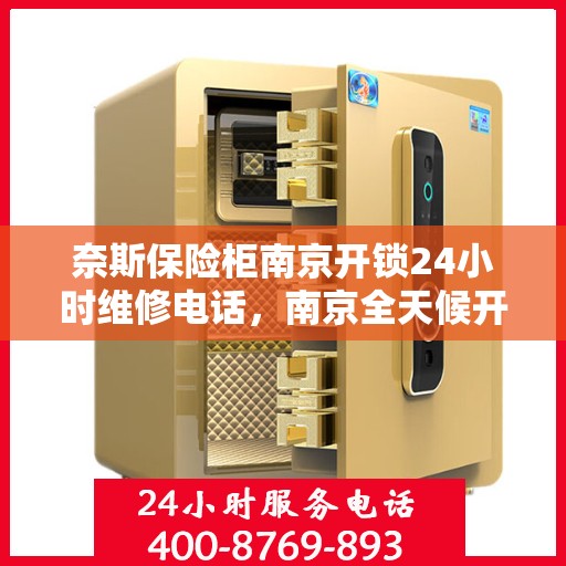 奈斯保险柜南京开锁24小时维修电话，南京全天候开锁维修服务，奈斯保险柜解锁与售后无忧