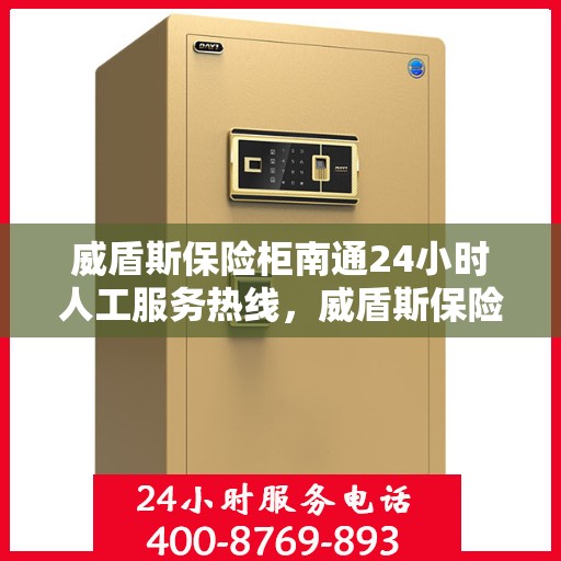 威盾斯保险柜南通24小时人工服务热线，威盾斯保险柜南通全天候人工服务热线支持，随时为您解答疑问