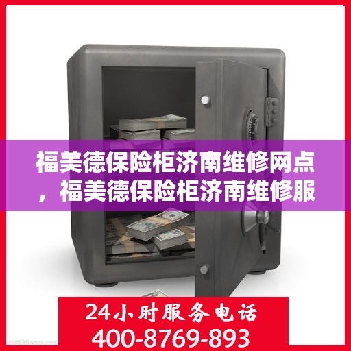 福美德保险柜济南维修网点，福美德保险柜济南维修服务网点，专业售后，快速响应