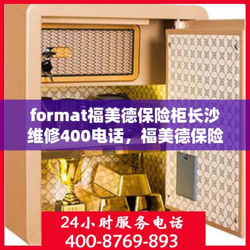 format福美德保险柜长沙维修400电话，福美德保险柜长沙维修服务热线400电话详解