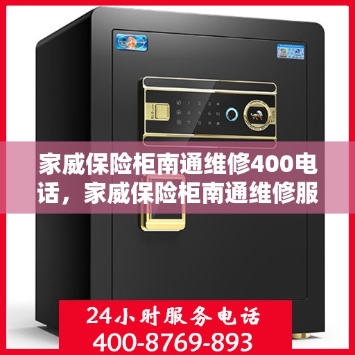 家威保险柜南通维修400电话，家威保险柜南通维修服务热线400电话详解