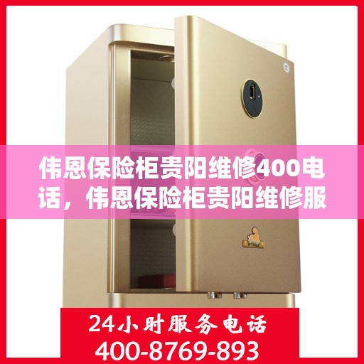伟恩保险柜贵阳维修400电话，伟恩保险柜贵阳维修服务热线400电话详解