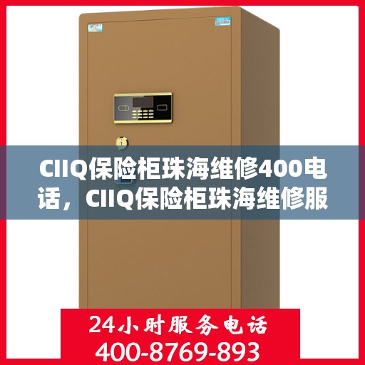 CIIQ保险柜珠海维修400电话，CIIQ保险柜珠海维修服务热线400电话详解