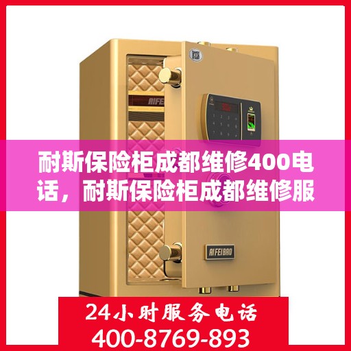 耐斯保险柜成都维修400电话，耐斯保险柜成都维修服务热线400电话详解