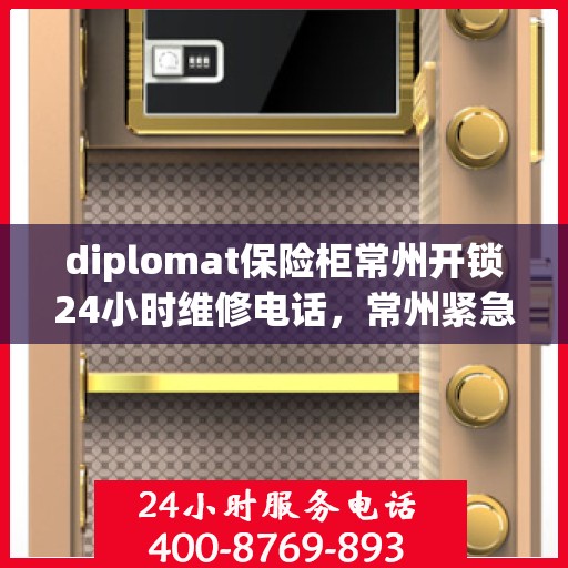 diplomat保险柜常州开锁24小时维修电话，常州紧急开锁服务，Diplomat保险柜全天候维修热线