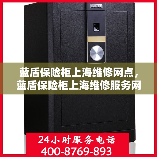 蓝盾保险柜上海维修网点，蓝盾保险柜上海维修服务网点，专业售后，快速响应