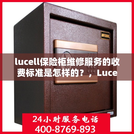 lucell保险柜维修服务的收费标准是怎样的？，Lucell保险柜维修服务收费标准详解