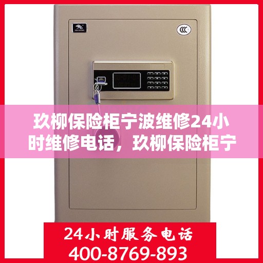 玖柳保险柜宁波维修24小时维修电话，玖柳保险柜宁波全天候专业维修服务热线