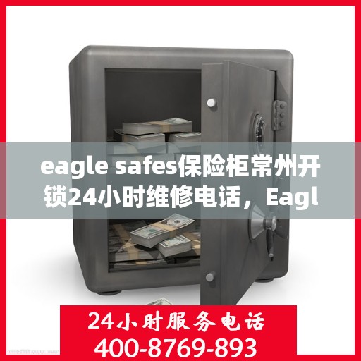 eagle safes保险柜常州开锁24小时维修电话，Eagle Safes保险柜常州开锁服务，全天候维修电话，保障您的安全无忧