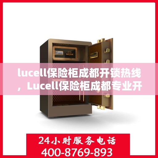 lucell保险柜成都开锁热线，Lucell保险柜成都专业开锁服务热线