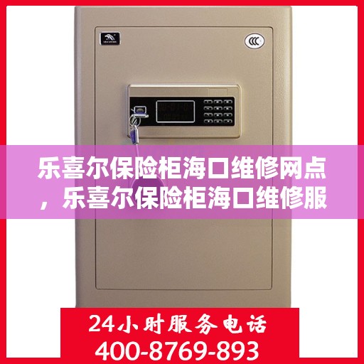 乐喜尔保险柜海口维修网点，乐喜尔保险柜海口维修服务网点，专业售后，快速响应