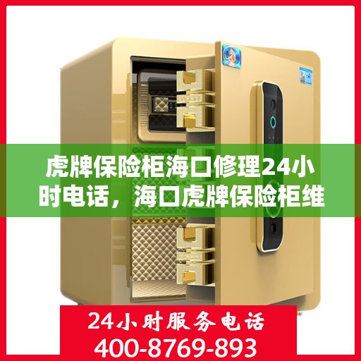 虎牌保险柜海口修理24小时电话，海口虎牌保险柜维修热线全天候服务，专业修理团队为您解答疑惑