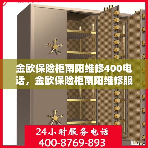 金欧保险柜南阳维修400电话，金欧保险柜南阳维修服务热线400电话详解