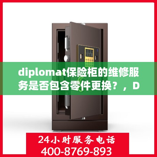 diplomat保险柜的维修服务是否包含零件更换？，Diplomat保险柜维修服务涵盖零件更换，专业保障您的安全无忧