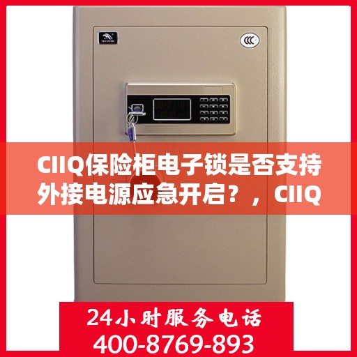 CIIQ保险柜电子锁是否支持外接电源应急开启？，CIIQ保险柜电子锁外接电源应急开启功能解析