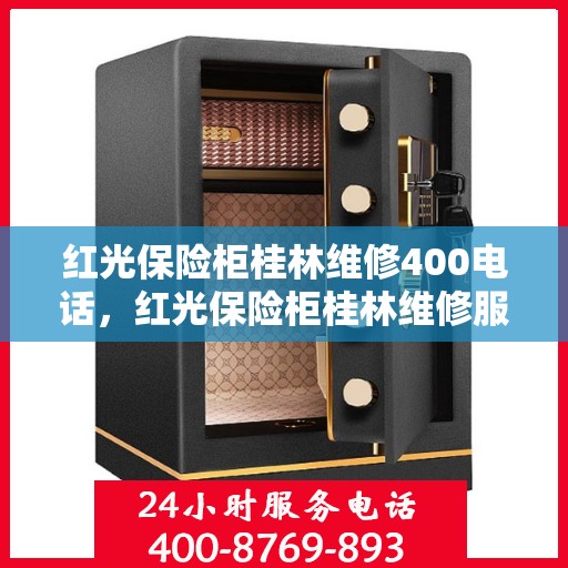红光保险柜桂林维修400电话，红光保险柜桂林维修服务热线400电话详解