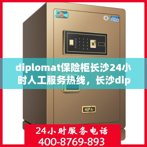 diplomat保险柜长沙24小时人工服务热线，长沙diplomat保险柜全天候人工服务热线，随时解答您的需求