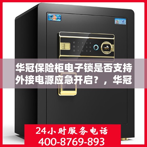 华冠保险柜电子锁是否支持外接电源应急开启？，华冠保险柜电子锁外接电源应急开启功能解析