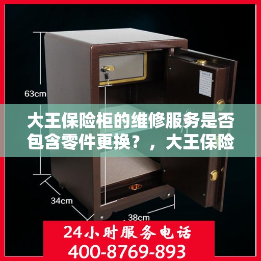 大王保险柜的维修服务是否包含零件更换？，大王保险柜维修服务详解，零件更换是否涵盖其中？