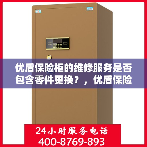 优盾保险柜的维修服务是否包含零件更换？，优盾保险柜维修服务，零件更换全涵盖