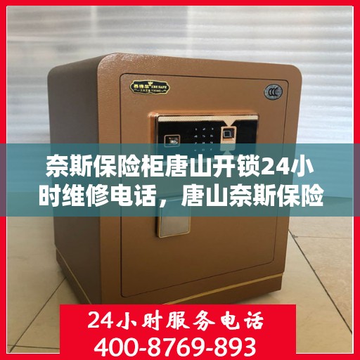 奈斯保险柜唐山开锁24小时维修电话，唐山奈斯保险柜开锁及全天候维修服务热线