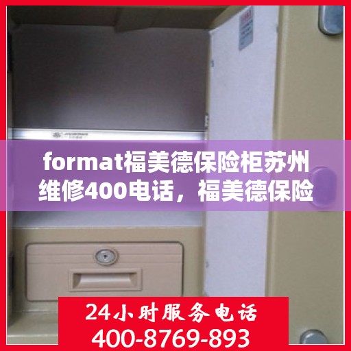 format福美德保险柜苏州维修400电话，福美德保险柜苏州维修服务热线400电话专业解析
