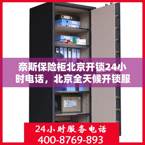 奈斯保险柜北京开锁24小时电话，北京全天候开锁服务，奈斯保险柜24小时紧急开锁热线