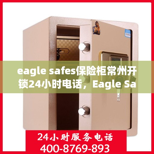 eagle safes保险柜常州开锁24小时电话，Eagle Safes保险柜，常州开锁专家全天候服务热线