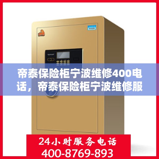 帝泰保险柜宁波维修400电话，帝泰保险柜宁波维修服务热线400电话详解