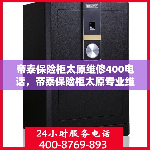 帝泰保险柜太原维修400电话，帝泰保险柜太原专业维修服务热线400电话详解
