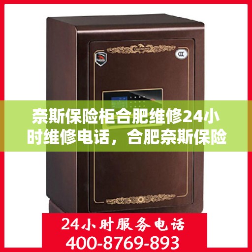 奈斯保险柜合肥维修24小时维修电话，合肥奈斯保险柜维修热线，全天候24小时专业维修服务团队为您保驾护航