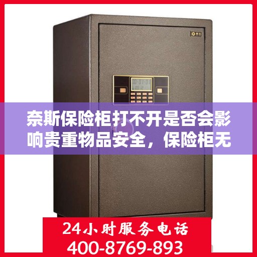 奈斯保险柜打不开是否会影响贵重物品安全，保险柜无法打开对贵重物品安全的影响分析