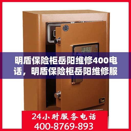 明盾保险柜岳阳维修400电话，明盾保险柜岳阳维修服务热线400电话详解