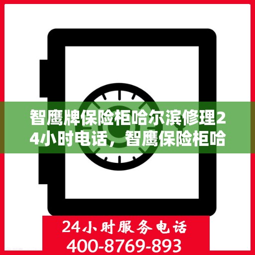智鹰牌保险柜哈尔滨修理24小时电话，智鹰保险柜哈尔滨全天候专业维修服务热线
