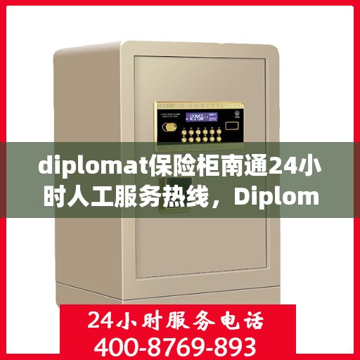 diplomat保险柜南通24小时人工服务热线，Diplomat保险柜南通全天候人工服务热线，保障您的安全无忧