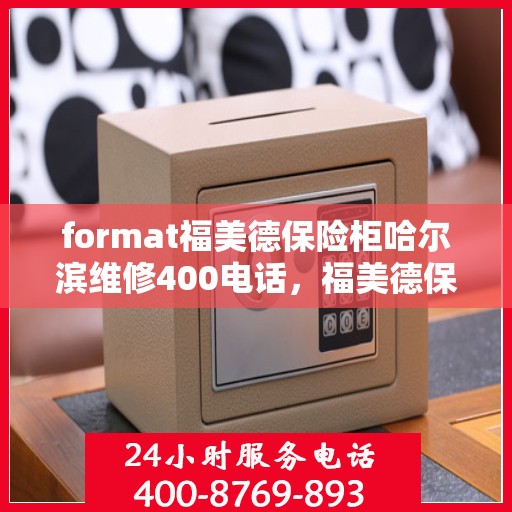 format福美德保险柜哈尔滨维修400电话，福美德保险柜哈尔滨维修服务热线400电话专业解答