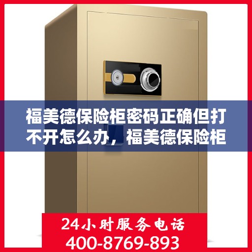 福美德保险柜密码正确但打不开怎么办，福美德保险柜密码正确却打不开的解决方法
