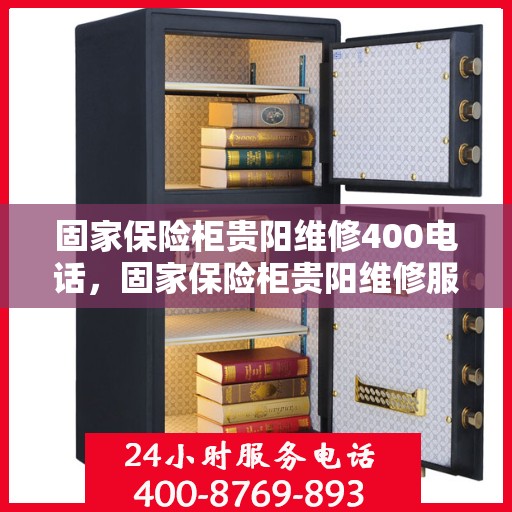 固家保险柜贵阳维修400电话，固家保险柜贵阳维修服务热线400电话详解