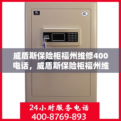 威盾斯保险柜福州维修400电话，威盾斯保险柜福州维修服务热线400电话详解