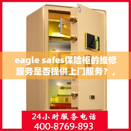 eagle safes保险柜的维修服务是否提供上门服务？，Eagle Safes保险柜维修服务，是否提供便捷上门服务？