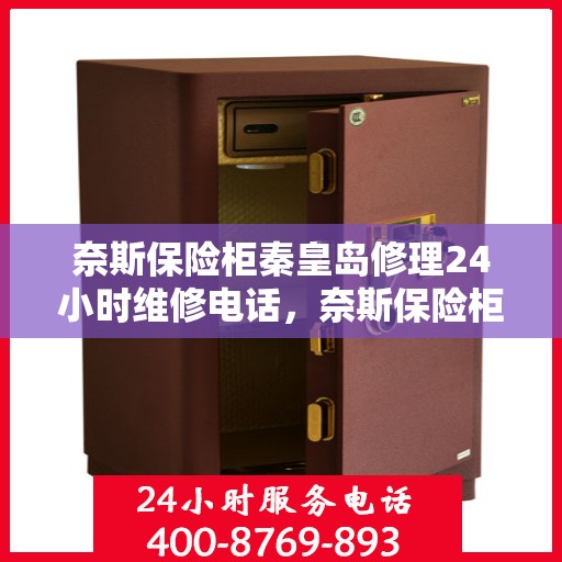 奈斯保险柜秦皇岛修理24小时维修电话，奈斯保险柜秦皇岛紧急修理服务，全天候专业维修电话公布