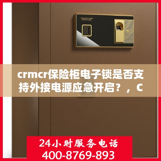 crmcr保险柜电子锁是否支持外接电源应急开启？，CRMCR保险柜电子锁外接电源应急开启功能解析