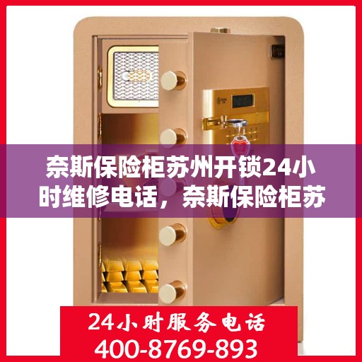 奈斯保险柜苏州开锁24小时维修电话，奈斯保险柜苏州开锁服务，全天候维修电话，保障您的安全锁事无忧