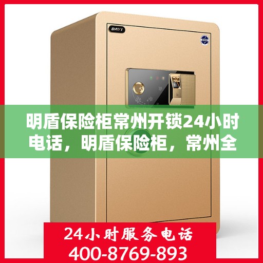 明盾保险柜常州开锁24小时电话，明盾保险柜，常州全天候开锁服务热线