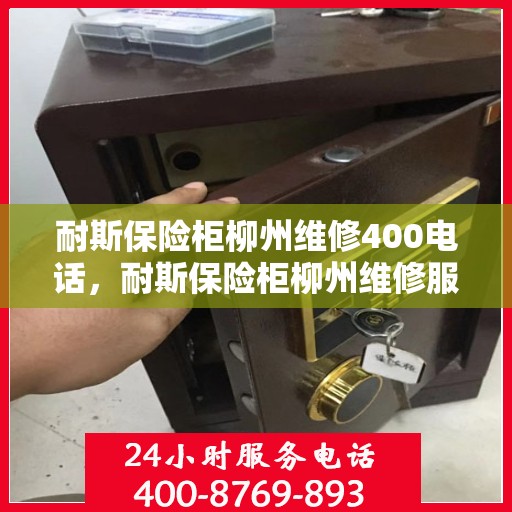 耐斯保险柜柳州维修400电话，耐斯保险柜柳州维修服务热线400电话详解